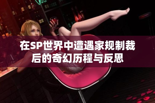在SP世界中遭遇家规制裁后的奇幻历程与反思