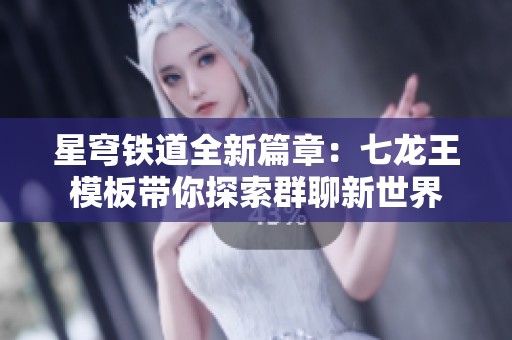 星穹铁道全新篇章：七龙王模板带你探索群聊新世界