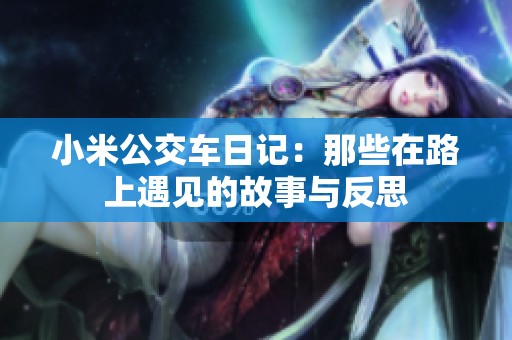 小米公交车日记：那些在路上遇见的故事与反思