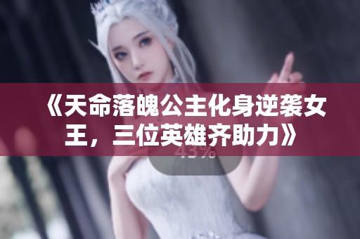 《天命落魄公主化身逆袭女王，三位英雄齐助力》