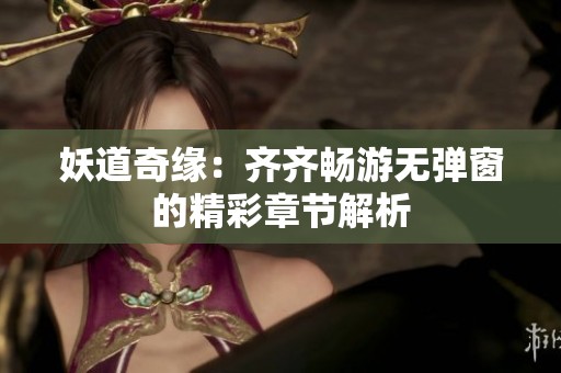 妖道奇缘：齐齐畅游无弹窗的精彩章节解析
