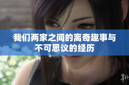 我们两家之间的离奇趣事与不可思议的经历