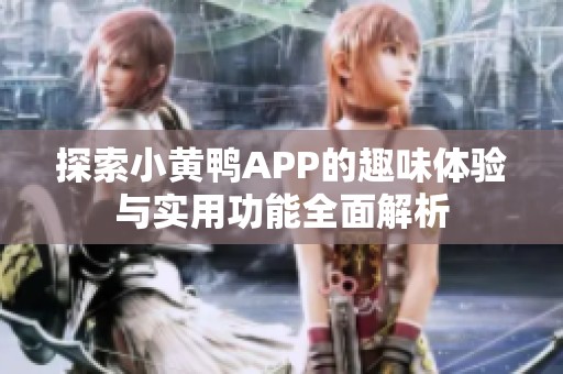 探索小黄鸭APP的趣味体验与实用功能全面解析