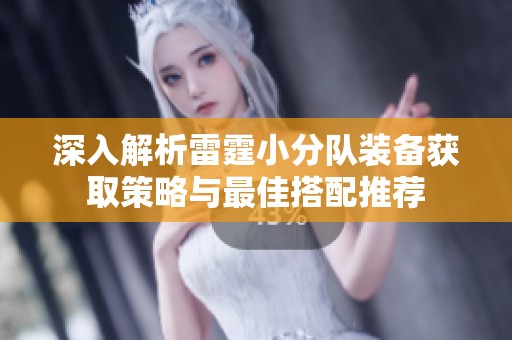 深入解析雷霆小分队装备获取策略与最佳搭配推荐
