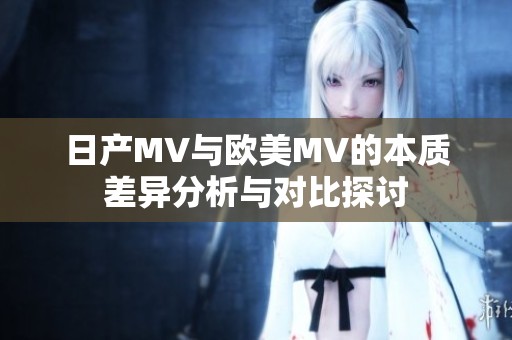 日产MV与欧美MV的本质差异分析与对比探讨