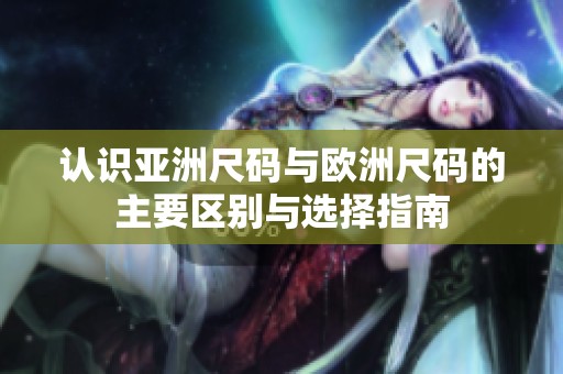 认识亚洲尺码与欧洲尺码的主要区别与选择指南