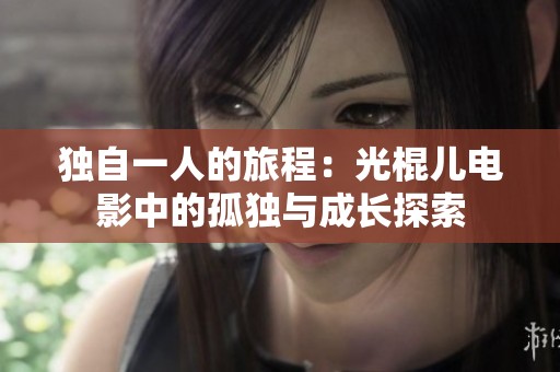 独自一人的旅程：光棍儿电影中的孤独与成长探索
