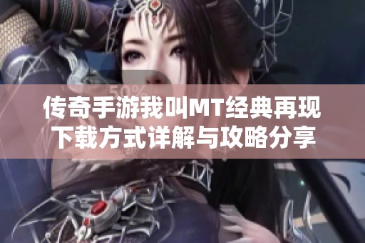 传奇手游我叫MT经典再现下载方式详解与攻略分享