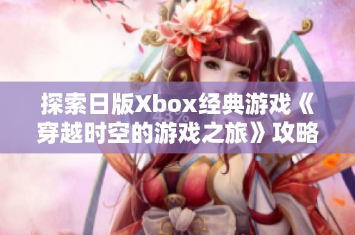 探索日版Xbox经典游戏《穿越时空的游戏之旅》攻略分享