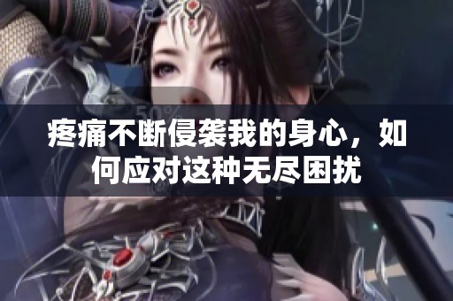疼痛不断侵袭我的身心，如何应对这种无尽困扰
