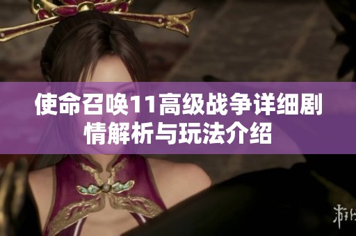 使命召唤11高级战争详细剧情解析与玩法介绍