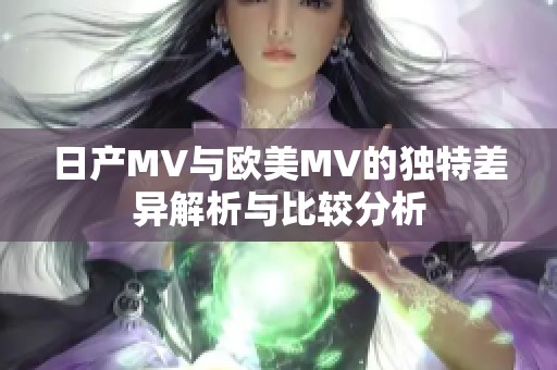 日产MV与欧美MV的独特差异解析与比较分析