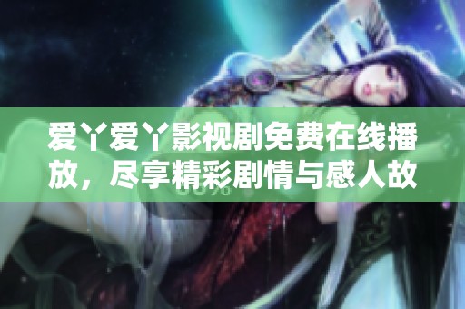 爱丫爱丫影视剧免费在线播放，尽享精彩剧情与感人故事