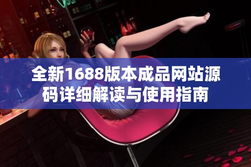全新1688版本成品网站源码详细解读与使用指南