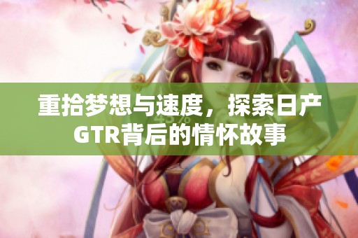 重拾梦想与速度，探索日产GTR背后的情怀故事