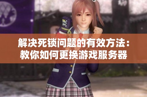 解决死锁问题的有效方法：教你如何更换游戏服务器