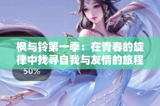 枫与铃第一季：在青春的旋律中找寻自我与友情的旅程