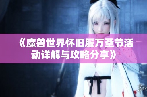 《魔兽世界怀旧服万圣节活动详解与攻略分享》