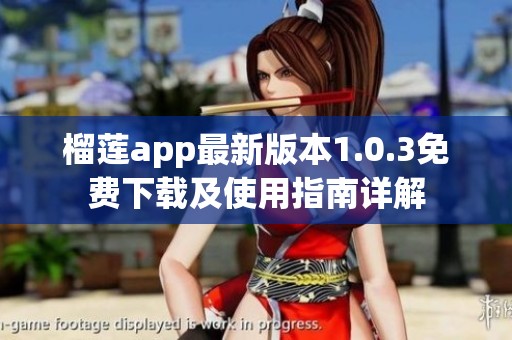 榴莲app最新版本1.0.3免费下载及使用指南详解