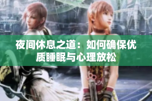 夜间休息之道：如何确保优质睡眠与心理放松