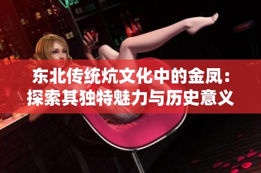 东北传统炕文化中的金凤：探索其独特魅力与历史意义