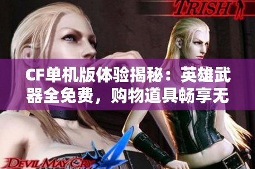 CF单机版体验揭秘：英雄武器全免费，购物道具畅享无阻