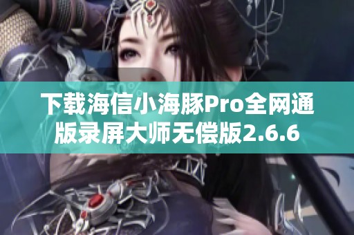 下载海信小海豚Pro全网通版录屏大师无偿版2.6.6
