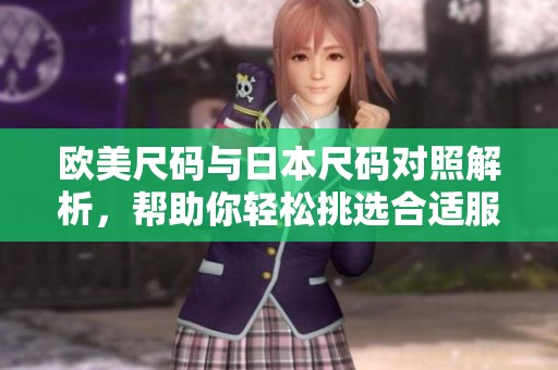 欧美尺码与日本尺码对照解析，帮助你轻松挑选合适服装
