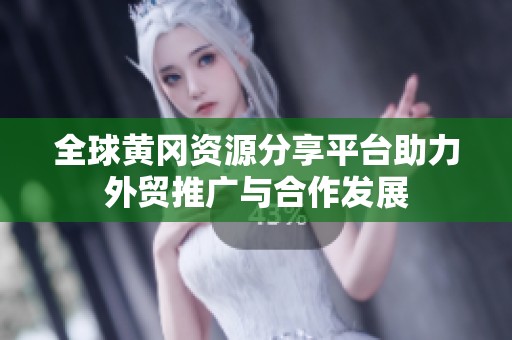 全球黄冈资源分享平台助力外贸推广与合作发展