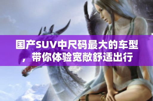 国产SUV中尺码最大的车型，带你体验宽敞舒适出行