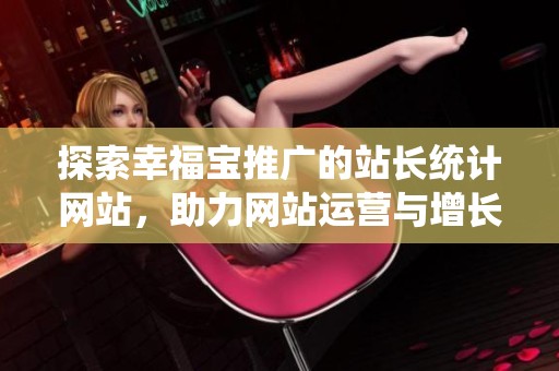 探索幸福宝推广的站长统计网站，助力网站运营与增长