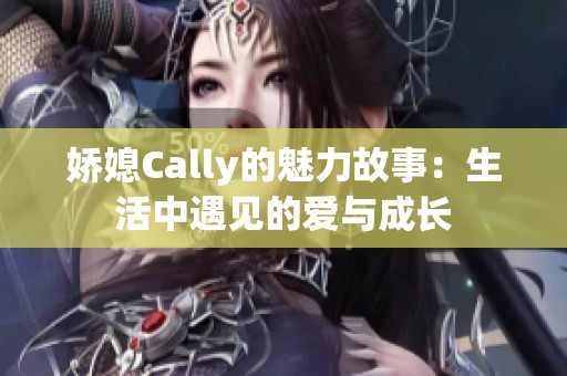 娇媳Cally的魅力故事：生活中遇见的爱与成长