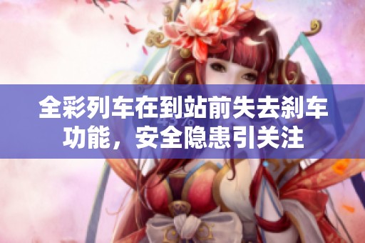 全彩列车在到站前失去刹车功能，安全隐患引关注