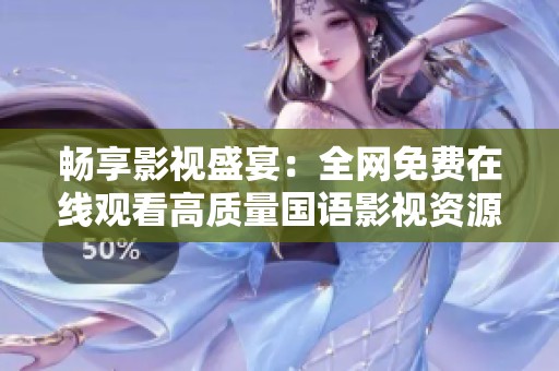 畅享影视盛宴：全网免费在线观看高质量国语影视资源