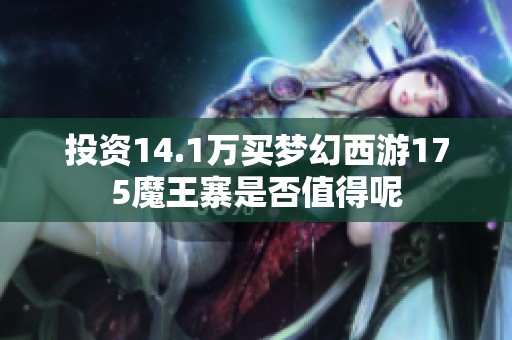 投资14.1万买梦幻西游175魔王寨是否值得呢