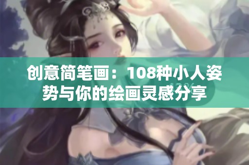 创意简笔画：108种小人姿势与你的绘画灵感分享