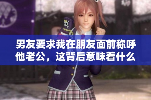 男友要求我在朋友面前称呼他老公，这背后意味着什么