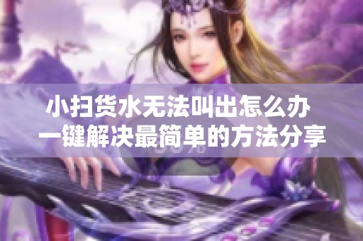 小扫货水无法叫出怎么办 一键解决最简单的方法分享