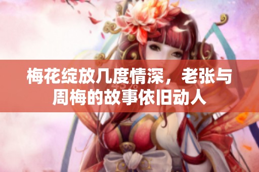 梅花绽放几度情深，老张与周梅的故事依旧动人