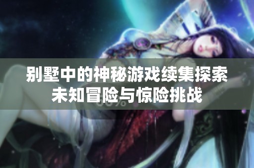 别墅中的神秘游戏续集探索未知冒险与惊险挑战