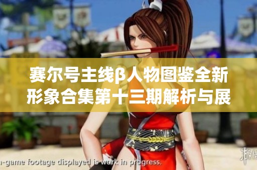 赛尔号主线β人物图鉴全新形象合集第十三期解析与展示