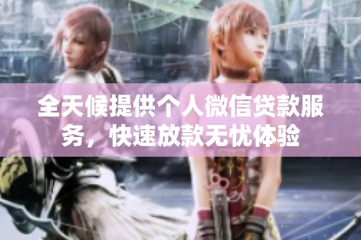 全天候提供个人微信贷款服务，快速放款无忧体验