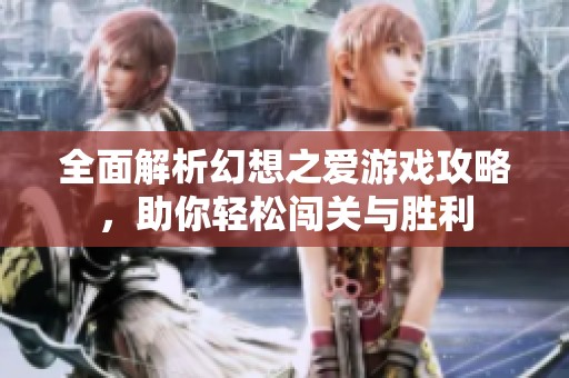 全面解析幻想之爱游戏攻略，助你轻松闯关与胜利