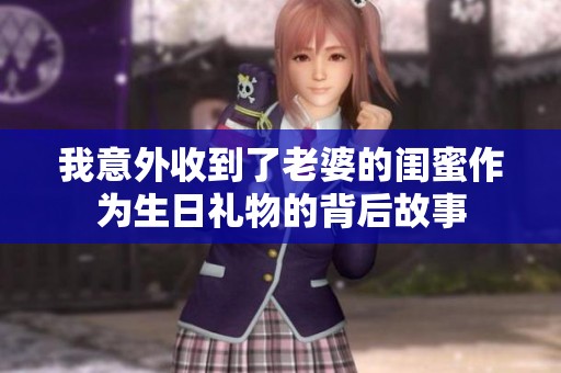 我意外收到了老婆的闺蜜作为生日礼物的背后故事