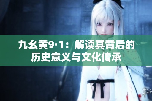 九幺黄9·1：解读其背后的历史意义与文化传承