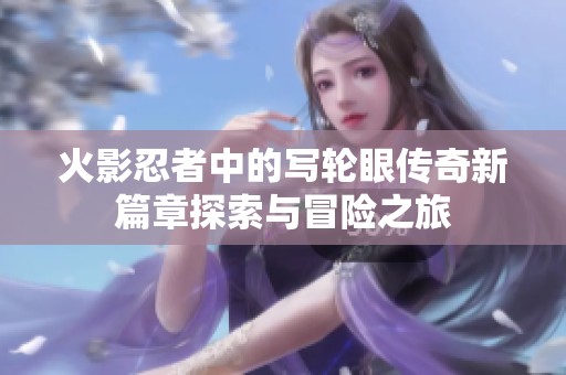 火影忍者中的写轮眼传奇新篇章探索与冒险之旅
