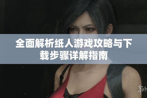 全面解析纸人游戏攻略与下载步骤详解指南