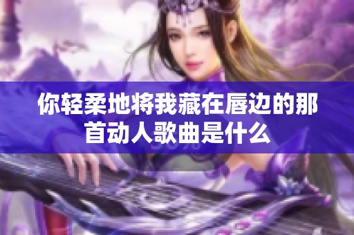 你轻柔地将我藏在唇边的那首动人歌曲是什么