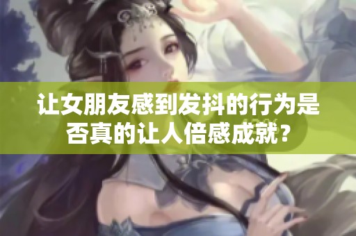 让女朋友感到发抖的行为是否真的让人倍感成就？
