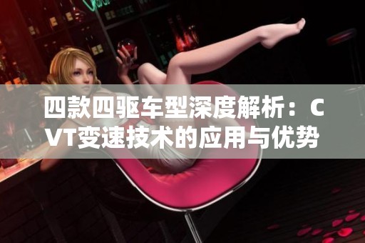 四款四驱车型深度解析：CVT变速技术的应用与优势